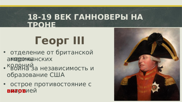 18-19 ВЕК ГАННОВЕРЫ НА ТРОНЕ Георг  III отделение от британской короны американских колоний война за независимость и образование США острое противостояние с партией вигов