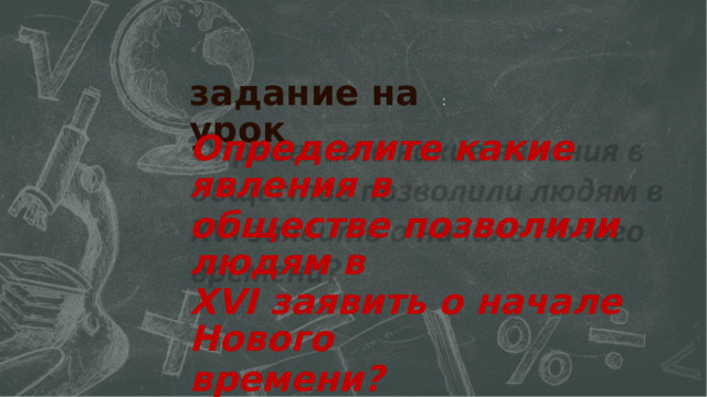 задание на урок : Определите какие явления в обществе позволили людям в XVI заявить о начале Нового времени?