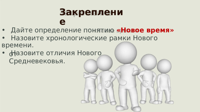 Закрепление •  Дайте определение понятию  «Новое время» •  Назовите хронологические рамки Нового времени. •  Назовите отличия Нового от Средневековья.