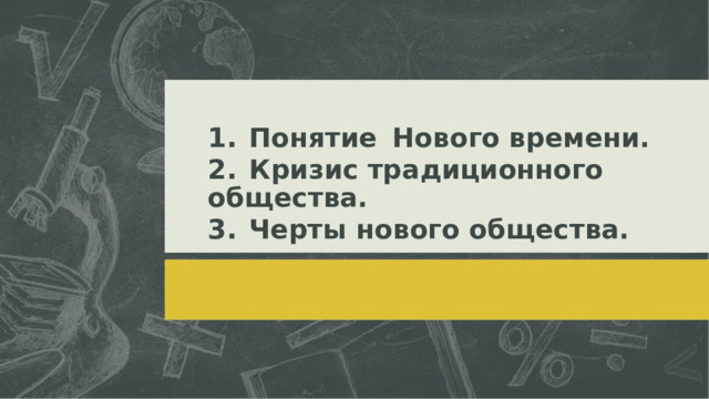 1.  Понятие  Нового времени. 2.  Кризис традиционного общества. 3.  Черты нового общества.