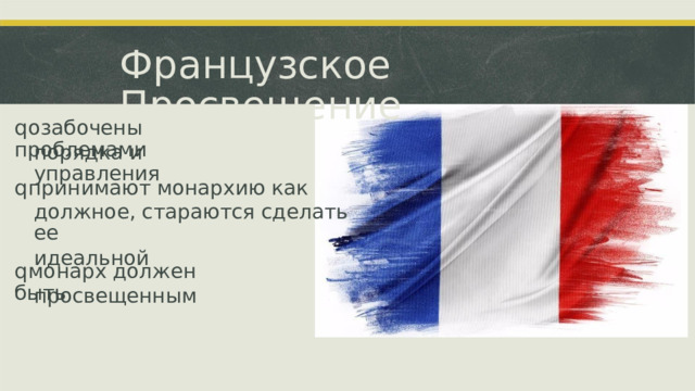 Французское Просвещение q озабочены проблемами порядка и управления q принимают монархию как должное, стараются сделать ее идеальной q монарх должен быть просвещенным