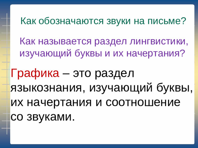 Как обозначаются звуки на письме? Как называется раздел лингвистики, изучающий буквы и их начертания? Графика – это раздел языкознания, изучающий буквы, их начертания и соотношение со звуками.