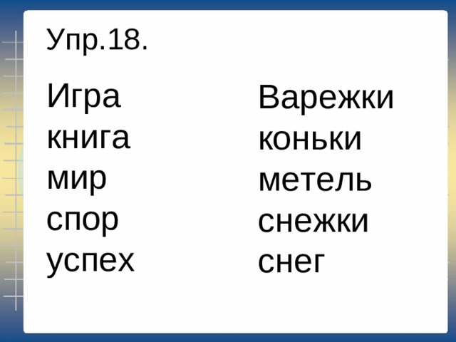 Упр.18. Игра книга мир спор успех Варежки коньки метель снежки снег