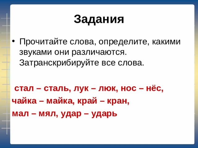 Задания Прочитайте слова, определите, какими звуками они различаются. Затранскрибируйте все слова.  стал – сталь, лук – люк, нос – нёс, чайка – майка, край – кран, мал – мял, удар – ударь