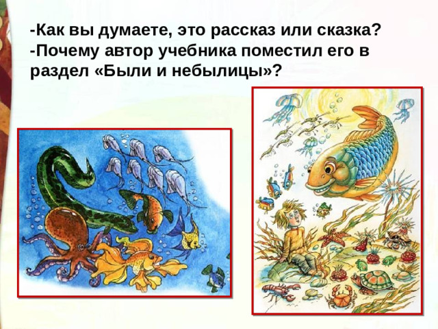 -Как вы думаете, это рассказ или сказка?  -Почему автор учебника поместил его в раздел «Были и небылицы»?