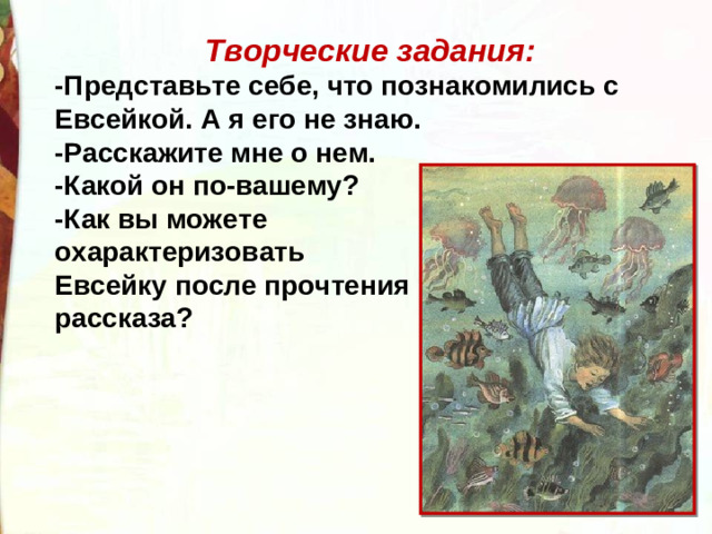 Творческие задания: -Представьте себе, что познакомились с Евсейкой. А я его не знаю. -Расскажите мне о нем. -Какой он по-вашему? -Как вы можете охарактеризовать Евсейку после прочтения рассказа?