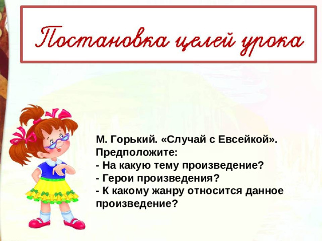 М. Горький. «Случай с Евсейкой». Предположите: - На какую тему произведение? - Герои произведения? - К какому жанру относится данное произведение?