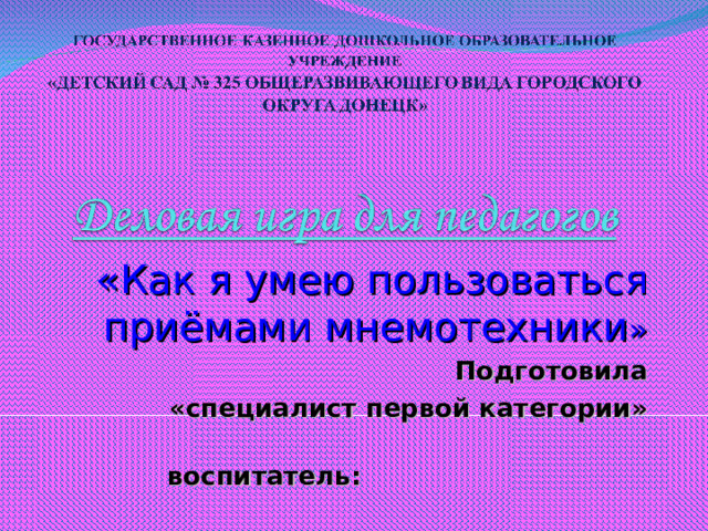 «Как я умею пользоваться приёмами мнемотехники » Подготовила  «специалист первой категории»  воспитатель:   Калуга Е. А.