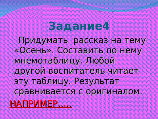 Задание4  Придумать рассказ на тему «Осень». Составить по нему мнемотаблицу. Любой другой воспитатель читает эту таблицу. Результат сравнивается с оригиналом. НАПРИМЕР…..