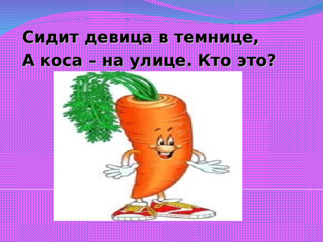 Сидит девица в темнице, А коса – на улице. Кто это?