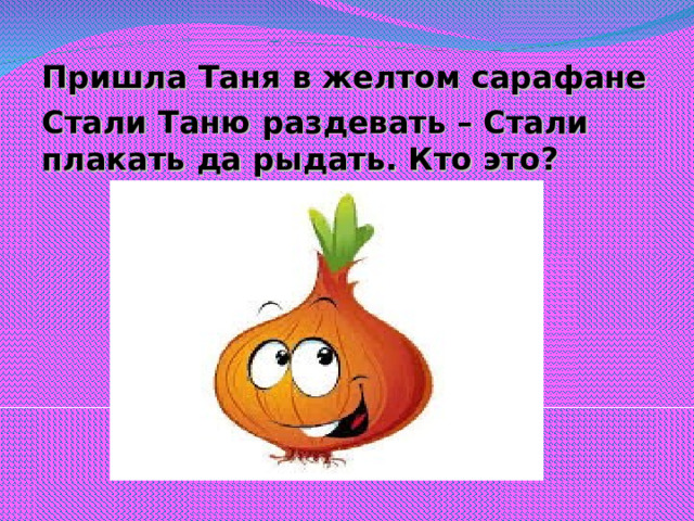 Пришла Таня в желтом сарафане Стали Таню раздевать – Стали плакать да рыдать. Кто это?