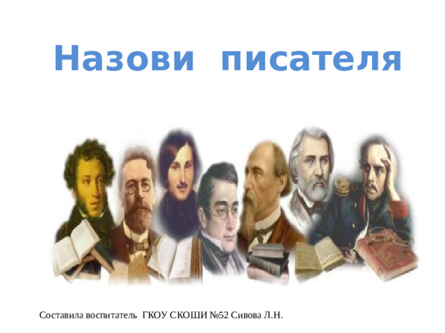 Назови писателя Составила воспитатель ГКОУ СКОШИ №52 Сивова Л.Н.