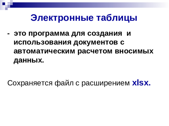 Электронные таблицы - это программа для создания и использования документов с автоматическим расчетом вносимых данных.  Сохраняется файл с расширением xlsx .