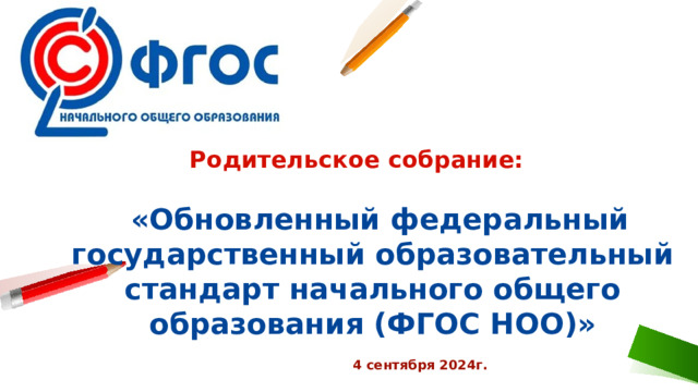 Родительское собрание:   «Обновленный федеральный государственный образовательный стандарт начального общего образования (ФГОС НОО)»   4 сентября 2024г.