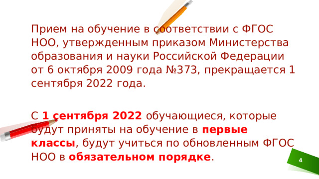 Прием на обучение в соответствии с ФГОС НОО, утвержденным приказом Министерства образования и науки Российской Федерации от 6 октября 2009 года №373, прекращается 1 сентября 2022 года. С 1 сентября 2022 обучающиеся, которые будут приняты на обучение в первые классы , будут учиться по обновленным ФГОС НОО в обязательном порядке .