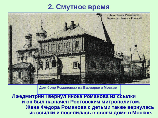 2. Смутное время Дом бояр Романовых на Варварке в Москве  Лжедмитрий I вернул инока Романова из ссылки и он был назначен Ростовским митрополитом. Жена Фёдора Романова с детьми также вернулась из ссылки и поселилась в своём доме в Москве.