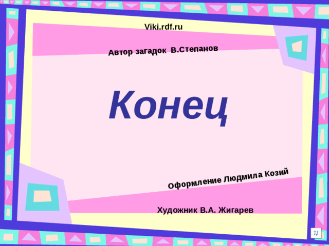 Автор загадок  В.Степанов  Оформление Людмила Козий  Viki.rdf.ru Конец Художник В.А. Жигарев