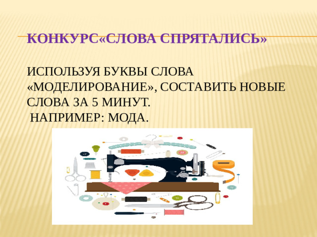 КОНКУРС«СЛОВА СПРЯТАЛИСЬ»   Используя буквы слова «моделирование», составить новые слова за 5 минут.  Например: мода.