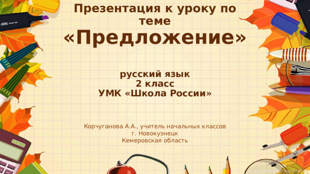 Презентация к уроку по теме  «Предложение»   русский язык  2 класс  УМК «Школа России»   Корчуганова А.А., учитель начальных классов г. Новокузнецк Кемеровская область