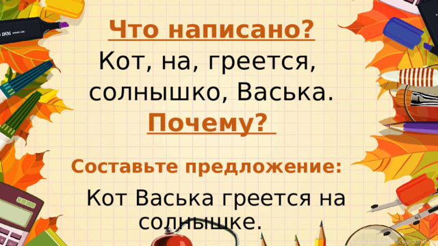 Что написано? Кот, на, греется, солнышко, Васька. Почему?   Составьте предложение:  Кот Васька греется на солнышке.