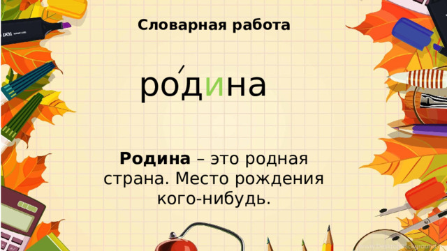 Словарная работа   род и на Родина – это родная страна. Место рождения кого-нибудь.