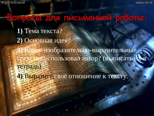 1) Тема текста?  2) Основная идея?  3) Какие изобразительно-выразительные средства использовал автор? (выписать их в тетрадь)  4) Выразите своё отношение  к тексту.