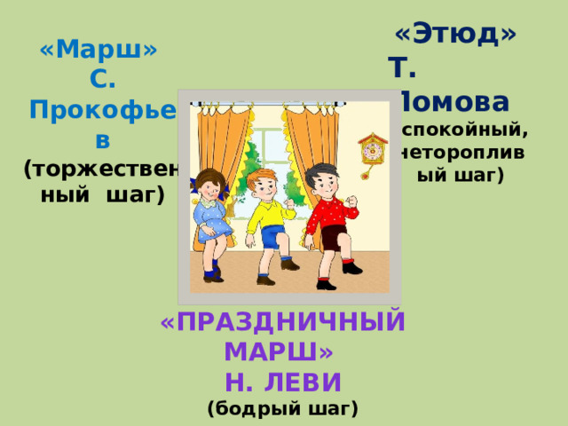 «Этюд» Т. Ломова (спокойный, неторопливый шаг) «Марш» С. Прокофьев (торжественный шаг)  «Праздничный марш» Н. Леви (бодрый шаг)