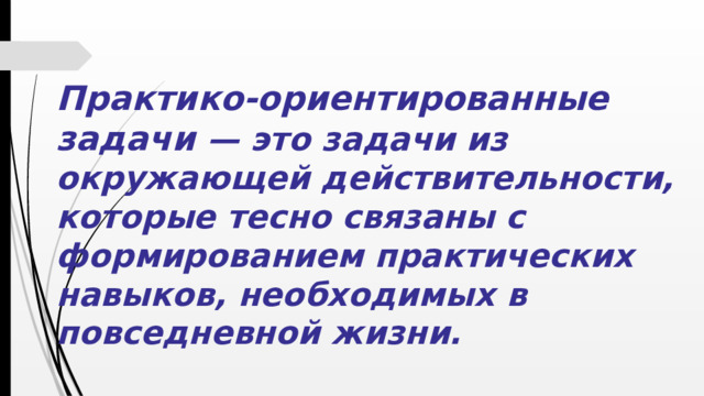 Практико-ориентированные задачи  — это задачи из окружающей действительности, которые тесно связаны с формированием практических навыков, необходимых в повседневной жизни.