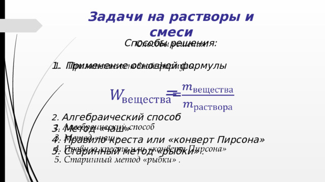 Задачи на растворы и смеси Способы решения:    Применение основной формулы  =  2. Алгебраический способ 3. Метод «чаш» 4. Правило креста или «конверт Пирсона» 5. Старинный метод «рыбки» .