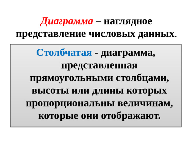 Диаграмма – наглядное представление числовых данных . Столбчатая - диаграмма, представленная прямоугольными столбцами, высоты или длины которых пропорциональны величинам, которые они отображают.