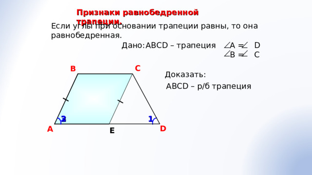Признаки равнобедренной трапеции. Если углы при основании трапеции равны, то она равнобедренная. АВС D – трапеция Дано:  А = D  B = C С В Доказать: АВС D – р/б трапеция 1 3 2 D A Е