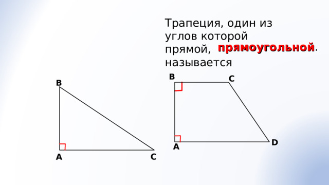 Трапеция, один из углов которой прямой, называется прямоугольной . В С В D A A С