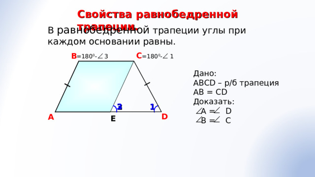 Свойства равнобедренной трапеции. В равнобедренной трапеции углы при каждом основании равны. С В =180 0 - 1 =180 0 - 3 Дано: АВС D – р/б трапеция АВ = С D Доказать:  А = D  B = C 1 3 2 D A Е