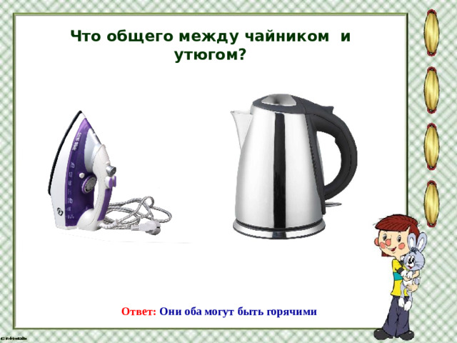 Что общего между чайником и утюгом? Ответ: Они оба могут быть горячими