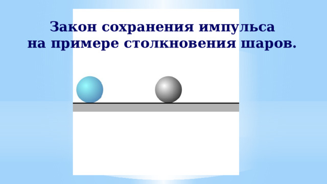 Закон сохранения импульса на примере столкновения шаров.