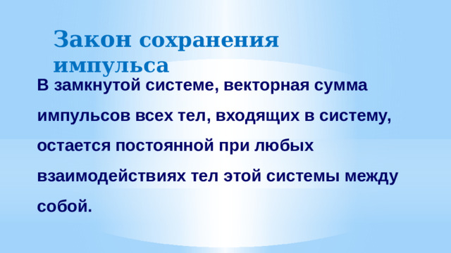 Закон сохранения импульса В замкнутой системе, векторная сумма импульсов всех тел, входящих в систему, остается постоянной при любых взаимодействиях тел этой системы между собой.