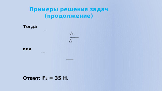 Примеры решения задач (продолжение) Тогда или Ответ: F₂ = 35 Н.