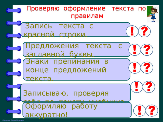 Проверяю оформление текста по правилам  Запись текста с красной строки. Предложения текста с заглавной буквы. Знаки препинания в конце предложений текста. Записываю, проверяя себя по тексту учебника. Оформляю работу аккуратно!