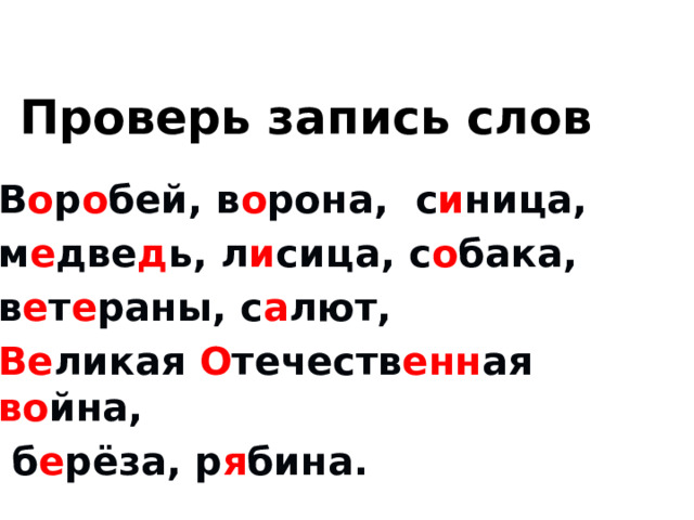 Проверь запись слов В о р о бей, в о рона, с и ница, м е две д ь, л и сица, с о бака, в е т е раны, с а лют, Ве ликая О течеств енн ая во йна,  б е рёза, р я бина.