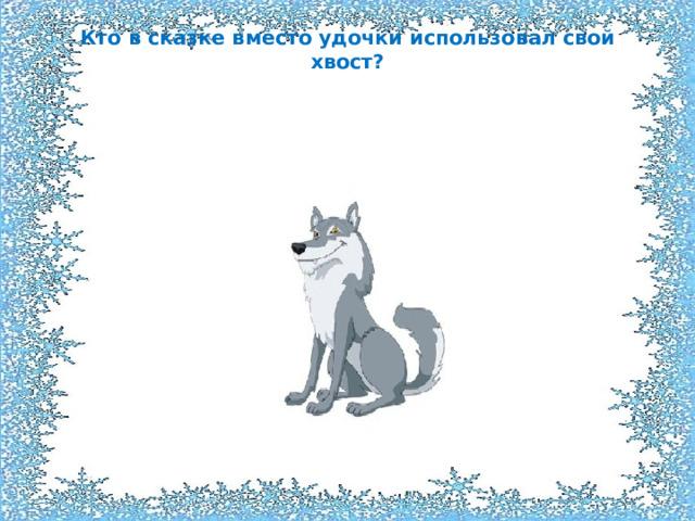 Кто в сказке вместо удочки использовал свой хвост?