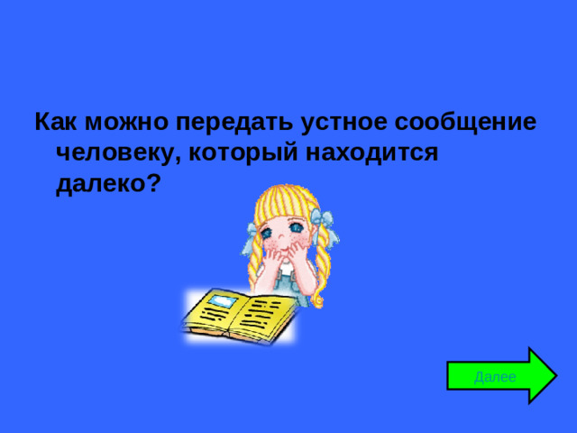 Как можно передать устное сообщение человеку, который находится далеко? Далее