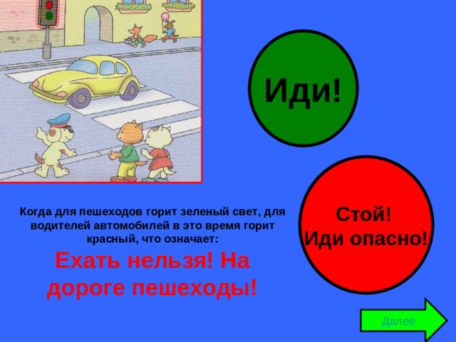 Иди! Стой! Иди опасно! Когда для пешеходов горит зеленый свет, для водителей автомобилей в это время горит красный, что означает: Ехать нельзя! На дороге пешеходы! Далее