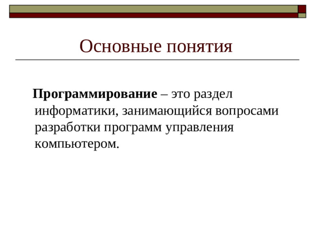 Основные понятия   Программирование – это раздел информатики, занимающийся вопросами разработки программ управления компьютером.