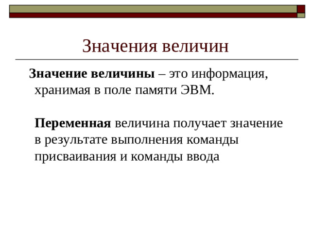 Значения величин  Значение величины – это информация, хранимая в поле памяти ЭВМ.   Переменная величина получает значение в результате выполнения команды присваивания и команды ввода