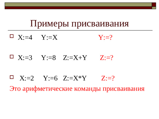 Примеры присваивания X:=4 Y:=X  Y : = ?  X:=3 Y:=8 Z:=X+Y Z : = ?   X:=2 Y:=6 Z:=X*Y Z:= ? Это арифметические команды присваивания