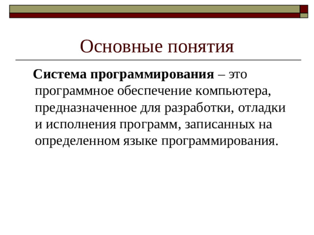 Основные понятия  Система программирования – это программное обеспечение компьютера, предназначенное для разработки, отладки и исполнения программ, записанных на определенном языке программирования.