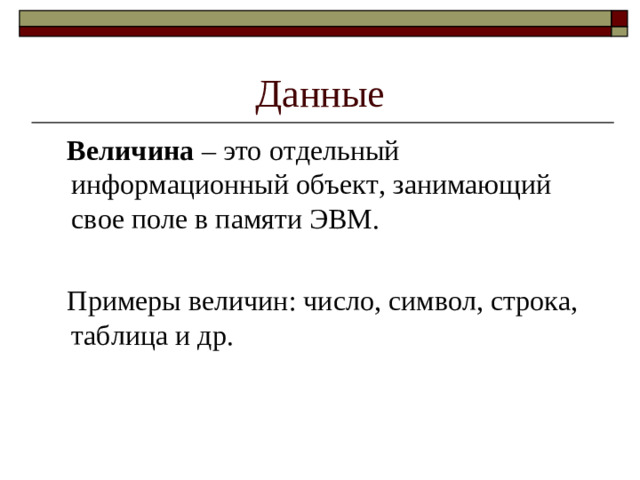 Данные   Величина – это отдельный информационный объект, занимающий свое поле в памяти ЭВМ.  Примеры величин: число, символ, строка, таблица и др.