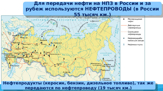 Для передачи нефти на НПЗ в России и за рубеж используются НЕФТЕПРОВОДЫ (в России 55 тысяч км.) Нефтепродукты (керосин, бензин, дизельное топливо), так же передаются по нефтепроводу (19 тысяч км.)