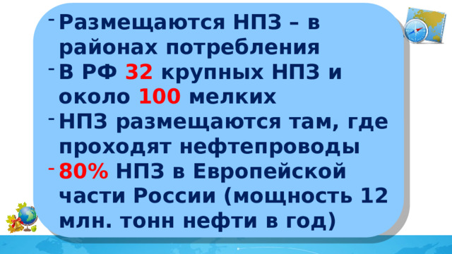 Размещаются НПЗ – в районах потребления В РФ 32 крупных НПЗ и около 100 мелких НПЗ размещаются там, где проходят нефтепроводы 80% НПЗ в Европейской части России (мощность 12 млн. тонн нефти в год)