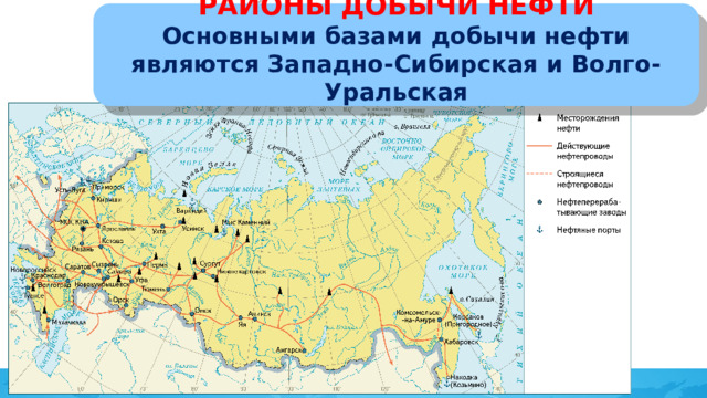 РАЙОНЫ ДОБЫЧИ НЕФТИ Основными базами добычи нефти являются Западно-Сибирская и Волго-Уральская